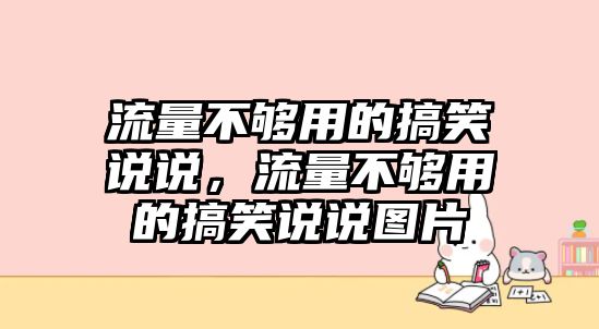流量不夠用的搞笑說說，流量不夠用的搞笑說說圖片