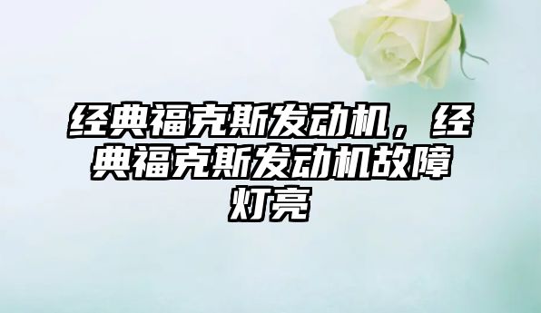 經(jīng)典?？怂拱l(fā)動(dòng)機(jī)，經(jīng)典?？怂拱l(fā)動(dòng)機(jī)故障燈亮