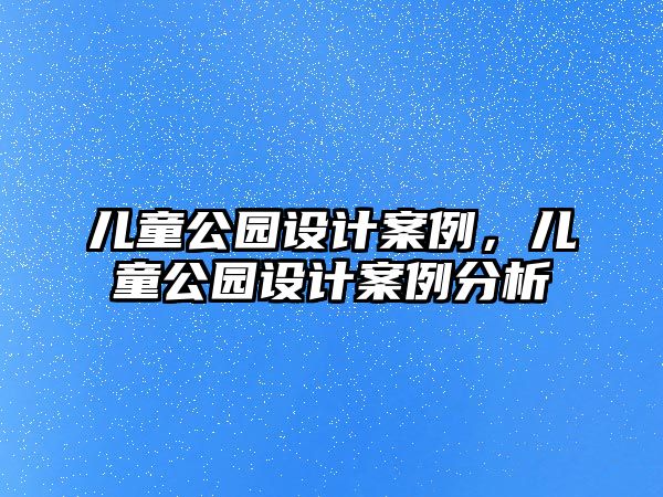 兒童公園設(shè)計(jì)案例，兒童公園設(shè)計(jì)案例分析