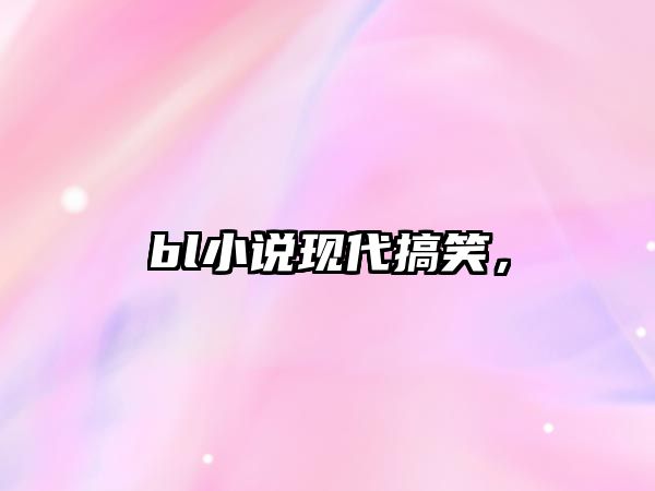 bl小說現(xiàn)代搞笑，