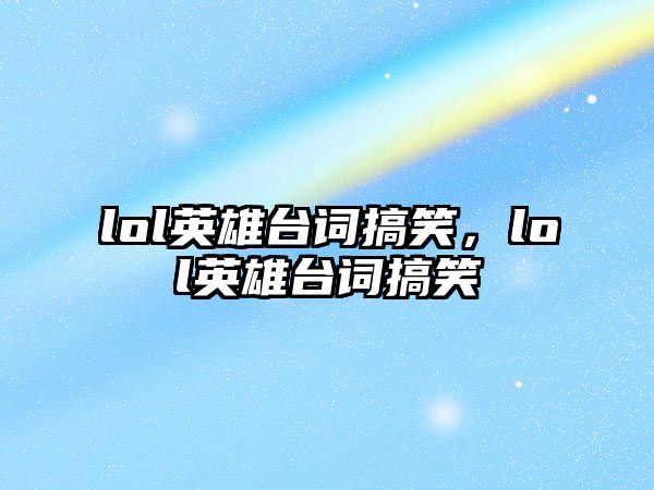lol英雄臺詞搞笑，lol英雄臺詞搞笑