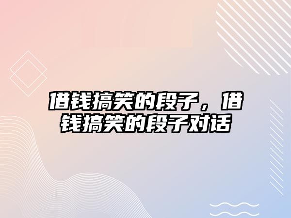 借錢搞笑的段子，借錢搞笑的段子對話