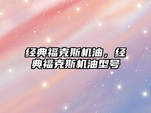 經典福克斯機油，經典福克斯機油型號