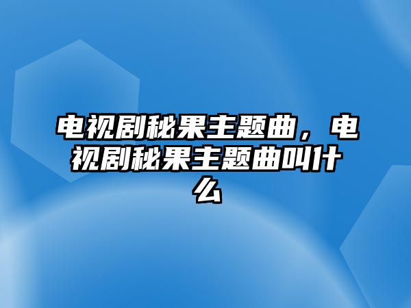 電視劇秘果主題曲，電視劇秘果主題曲叫什么
