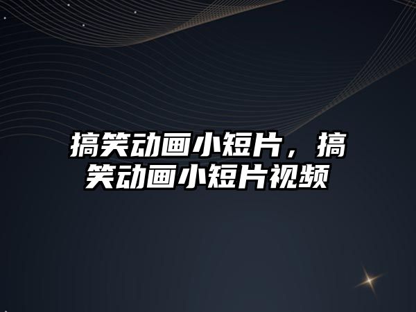 搞笑動(dòng)畫小短片，搞笑動(dòng)畫小短片視頻
