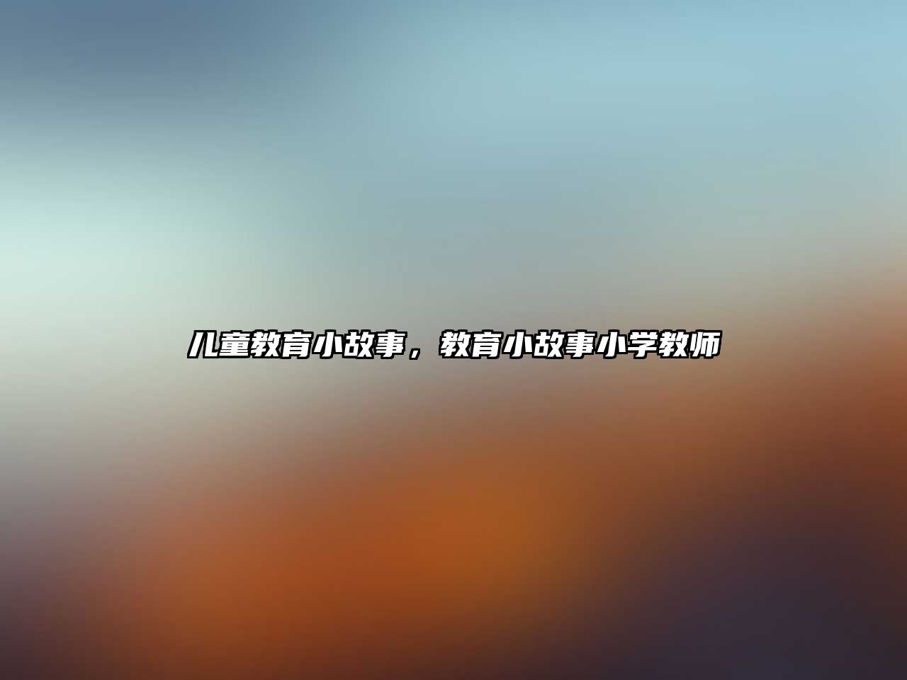 兒童教育小故事，教育小故事小學教師