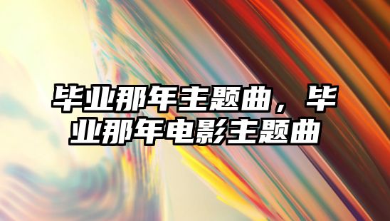 畢業(yè)那年主題曲，畢業(yè)那年電影主題曲