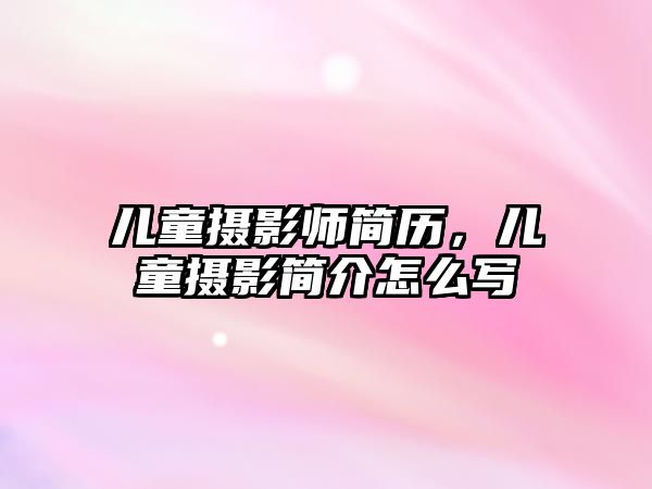 兒童攝影師簡(jiǎn)歷，兒童攝影簡(jiǎn)介怎么寫