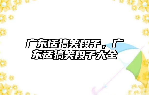 廣東話搞笑段子，廣東話搞笑段子大全