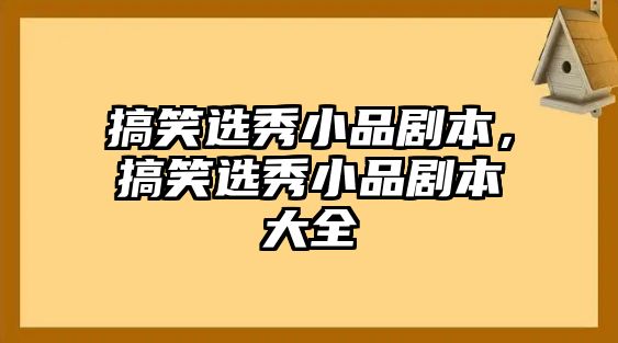 搞笑選秀小品劇本，搞笑選秀小品劇本大全