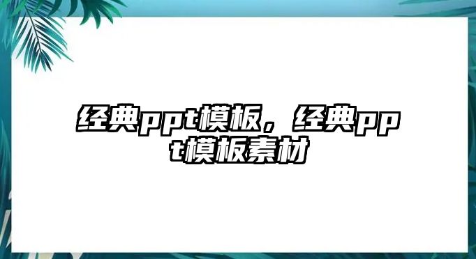 經(jīng)典ppt模板，經(jīng)典ppt模板素材