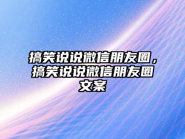 搞笑說說微信朋友圈，搞笑說說微信朋友圈文案