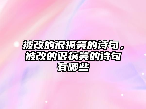 被改的很搞笑的詩句，被改的很搞笑的詩句有哪些