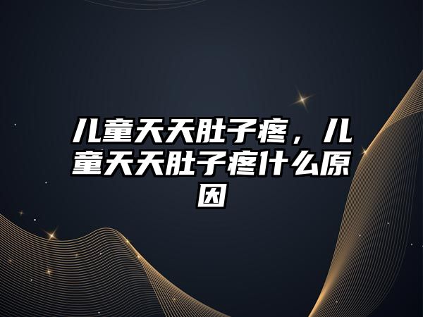 兒童天天肚子疼，兒童天天肚子疼什么原因