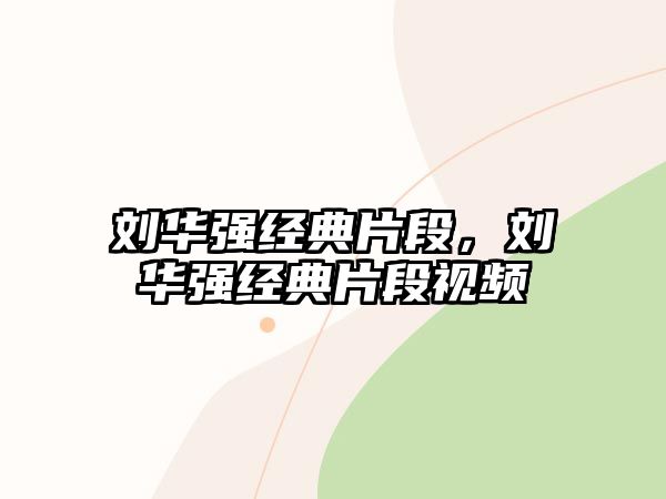 劉華強(qiáng)經(jīng)典片段，劉華強(qiáng)經(jīng)典片段視頻