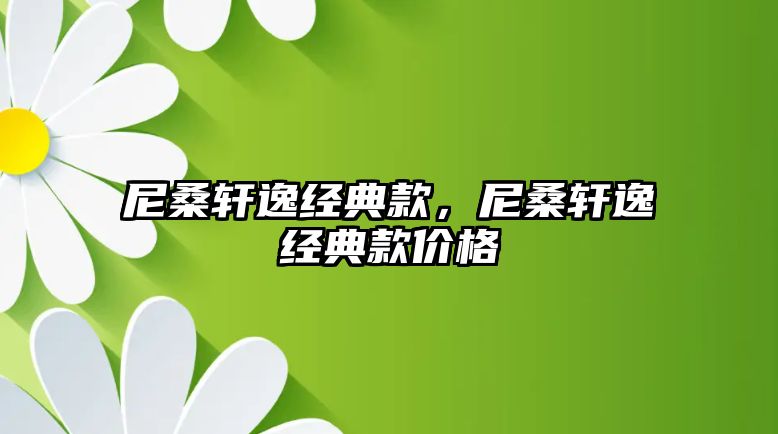 尼桑軒逸經(jīng)典款，尼桑軒逸經(jīng)典款價格