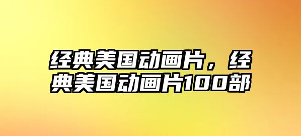 經(jīng)典美國動畫片，經(jīng)典美國動畫片100部