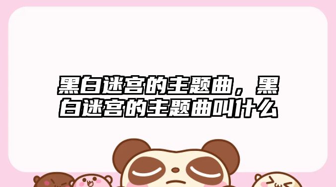 黑白迷宮的主題曲，黑白迷宮的主題曲叫什么
