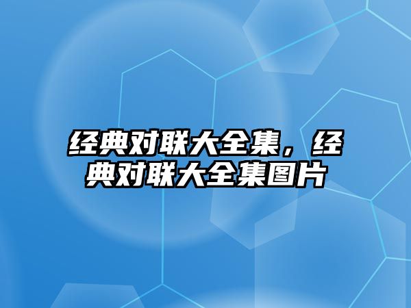 經(jīng)典對聯(lián)大全集，經(jīng)典對聯(lián)大全集圖片