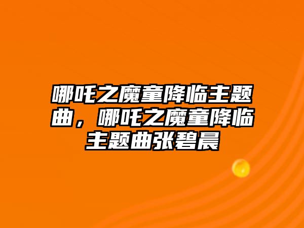 哪吒之魔童降臨主題曲，哪吒之魔童降臨主題曲張碧晨