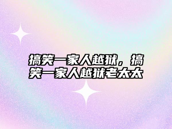 搞笑一家人越獄，搞笑一家人越獄老太太