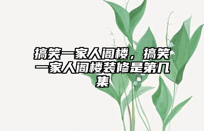 搞笑一家人閣樓，搞笑一家人閣樓裝修是第幾集