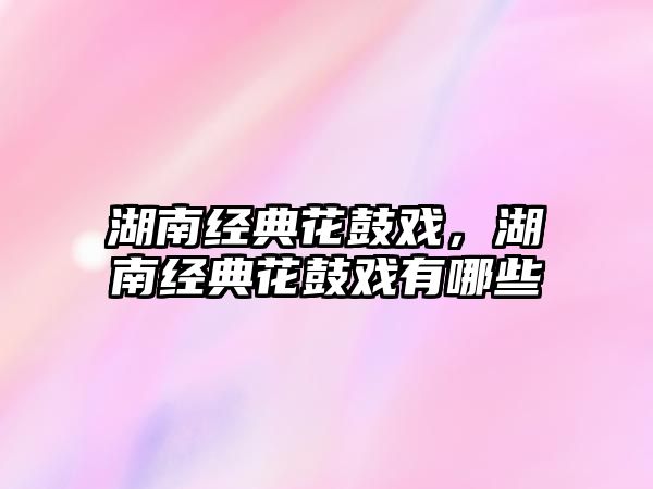 湖南經(jīng)典花鼓戲，湖南經(jīng)典花鼓戲有哪些