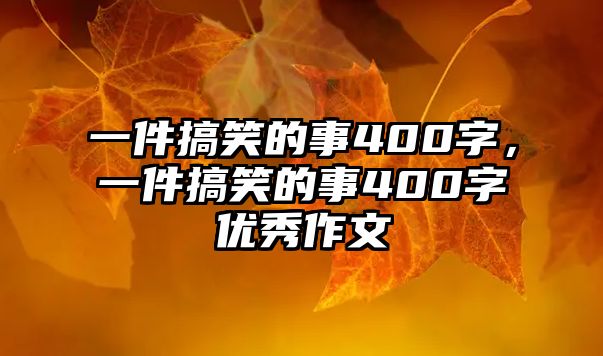 一件搞笑的事400字，一件搞笑的事400字優(yōu)秀作文