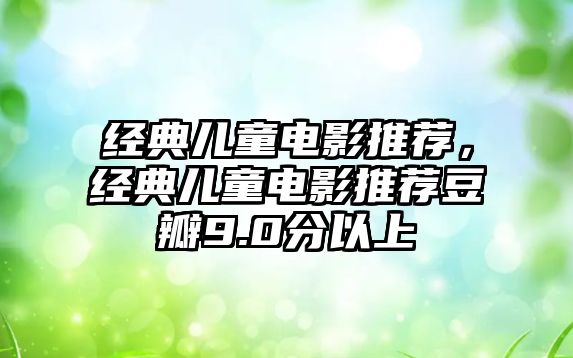 經(jīng)典兒童電影推薦，經(jīng)典兒童電影推薦豆瓣9.0分以上