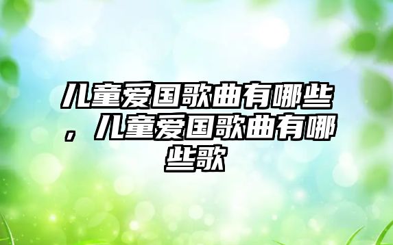 兒童愛國歌曲有哪些，兒童愛國歌曲有哪些歌