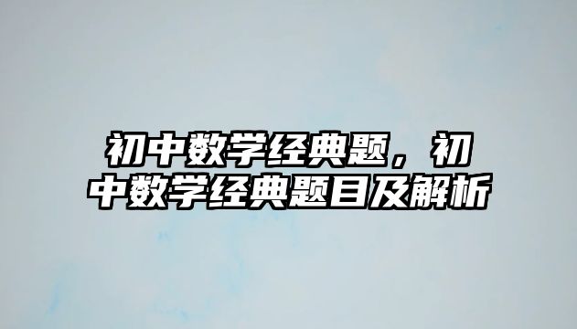 初中數(shù)學(xué)經(jīng)典題，初中數(shù)學(xué)經(jīng)典題目及解析