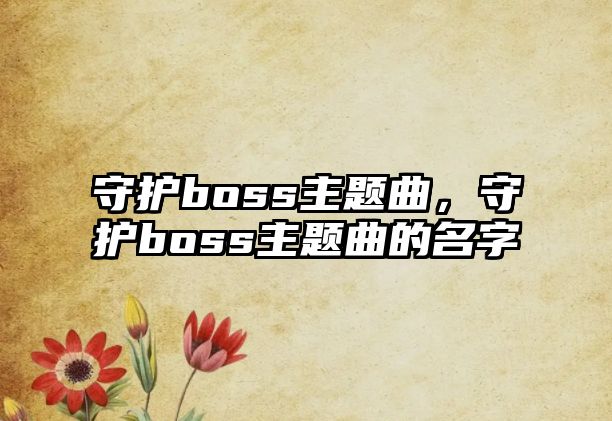 守護(hù)boss主題曲，守護(hù)boss主題曲的名字