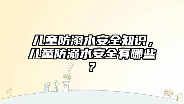 兒童防溺水安全知識，兒童防溺水安全有哪些?