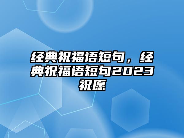 經(jīng)典祝福語短句，經(jīng)典祝福語短句2023祝愿