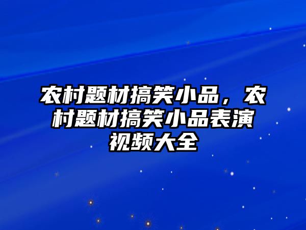 農(nóng)村題材搞笑小品，農(nóng)村題材搞笑小品表演視頻大全