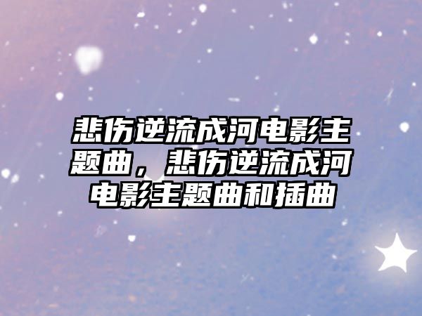 悲傷逆流成河電影主題曲，悲傷逆流成河電影主題曲和插曲