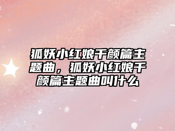 狐妖小紅娘千顏篇主題曲，狐妖小紅娘千顏篇主題曲叫什么