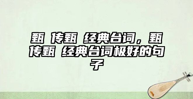 甄嬛傳甄嬛經(jīng)典臺(tái)詞，甄嬛傳甄嬛經(jīng)典臺(tái)詞極好的句子