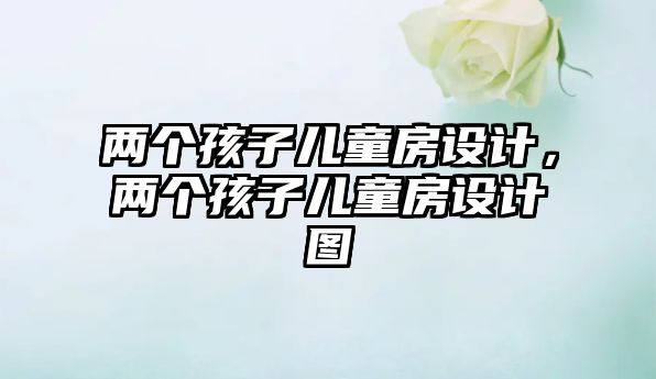兩個(gè)孩子兒童房設(shè)計(jì)，兩個(gè)孩子兒童房設(shè)計(jì)圖