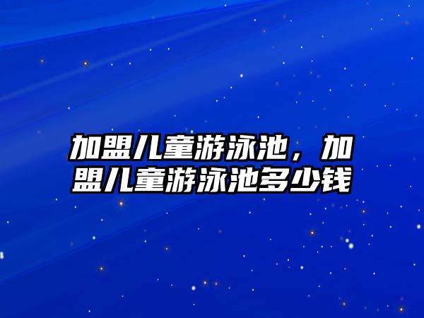 加盟兒童游泳池，加盟兒童游泳池多少錢