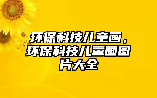環(huán)?？萍純和?huà)，環(huán)?？萍純和?huà)圖片大全