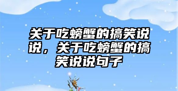 關(guān)于吃螃蟹的搞笑說說，關(guān)于吃螃蟹的搞笑說說句子