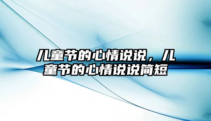 兒童節(jié)的心情說說，兒童節(jié)的心情說說簡短