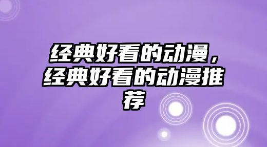 經(jīng)典好看的動漫，經(jīng)典好看的動漫推薦