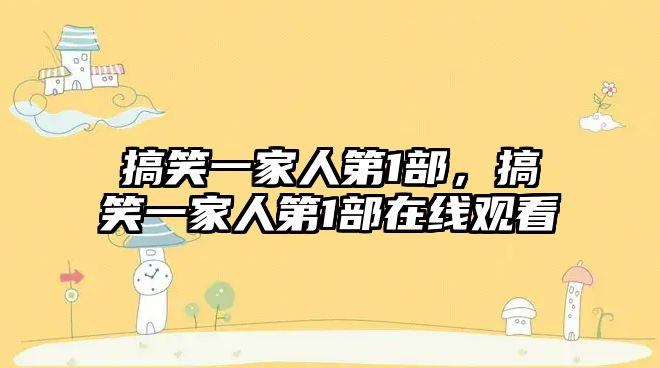 搞笑一家人第1部，搞笑一家人第1部在線觀看