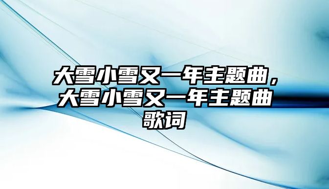 大雪小雪又一年主題曲，大雪小雪又一年主題曲歌詞