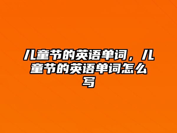 兒童節(jié)的英語單詞，兒童節(jié)的英語單詞怎么寫