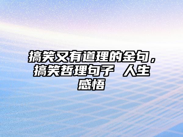 搞笑又有道理的金句，搞笑哲理句子 人生感悟