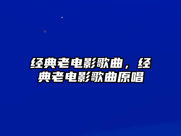 經(jīng)典老電影歌曲，經(jīng)典老電影歌曲原唱