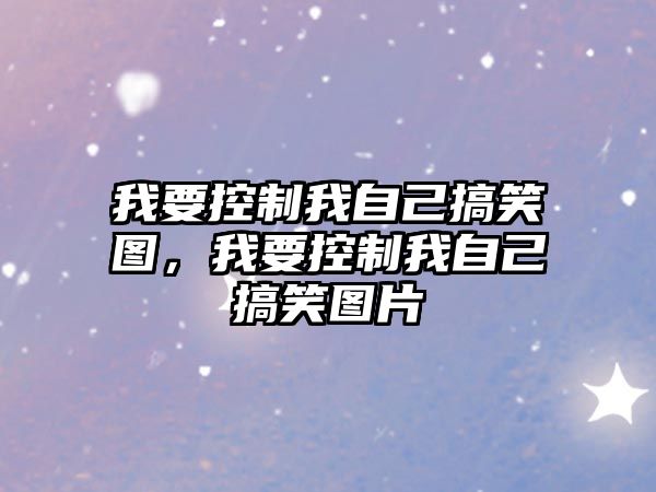 我要控制我自己搞笑圖，我要控制我自己搞笑圖片